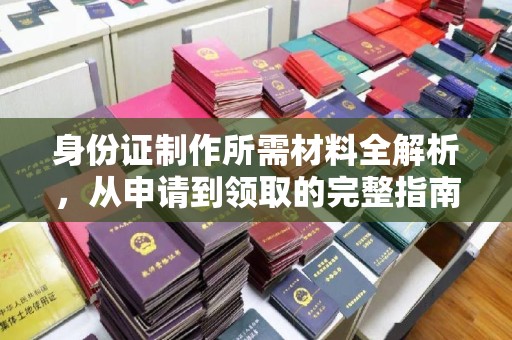 南通身份证制作所需材料全解析，从申请到领取的完整指南